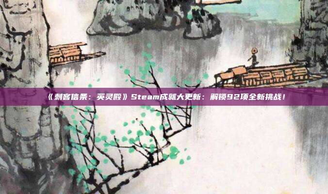 《刺客信條：英靈殿》Steam成就大更新：解鎖92項(xiàng)全新挑戰(zhàn)！