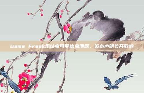 Game Freak承認寶可夢信息泄露，發(fā)布聲明公開致歉