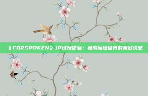 《FORSPOKEN》JP試玩體驗：暢游魔法世界的極致快感