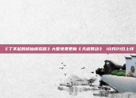 《了不起的修仙模擬器》大型免費(fèi)更新《天道異動》 10月21日上線