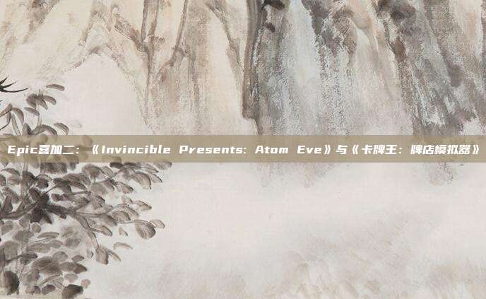 Epic喜加二：《Invincible Presents: Atom Eve》與《卡牌王：牌店模擬器》