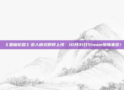 《惡魔輪盤》多人模式即將上線：10月31日Steam驚悚來(lái)襲！