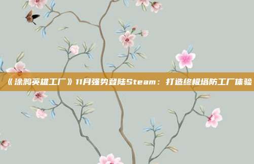 《涂鴉英雄工廠》11月強(qiáng)勢登陸Steam：打造終極塔防工廠體驗(yàn)