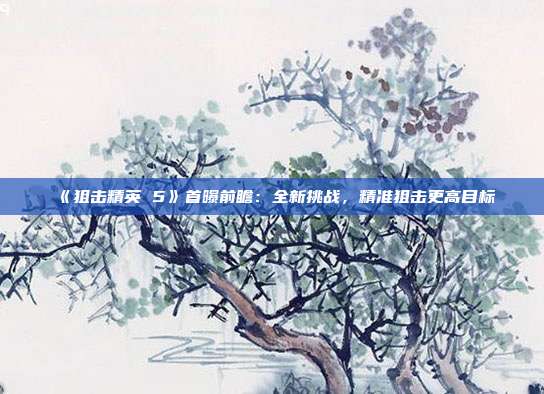 《狙擊精英 5》首曝前瞻：全新挑戰(zhàn)，精準(zhǔn)狙擊更高目標(biāo)