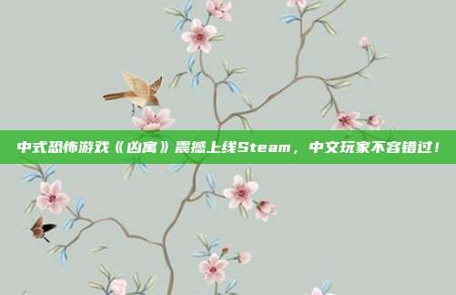 中式恐怖游戲《兇寓》震撼上線Steam，中文玩家不容錯(cuò)過(guò)！