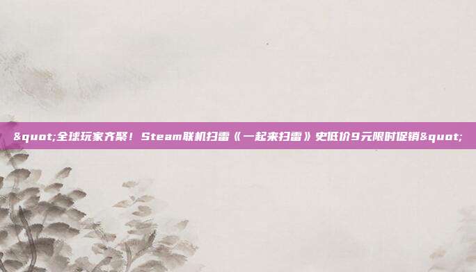 "全球玩家齊聚！Steam聯(lián)機掃雷《一起來掃雷》史低價9元限時促銷"