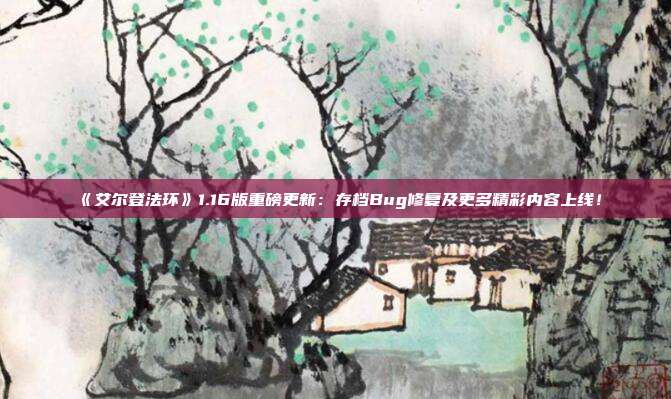 《艾爾登法環(huán)》1.16版重磅更新：存檔Bug修復(fù)及更多精彩內(nèi)容上線！