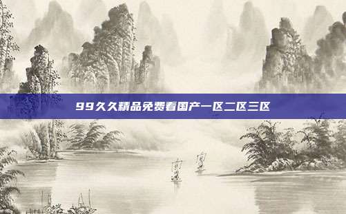 99久久精品免費(fèi)看國(guó)產(chǎn)一區(qū)二區(qū)三區(qū)