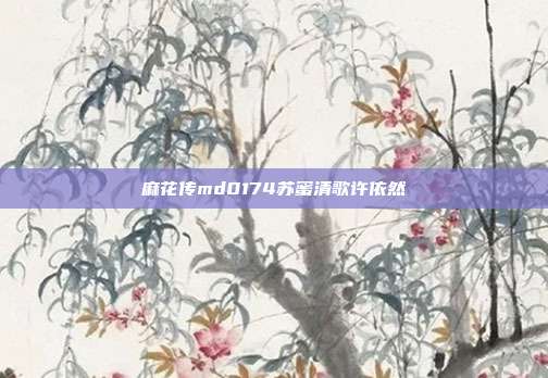 麻花傳md0174蘇蜜清歌許依然