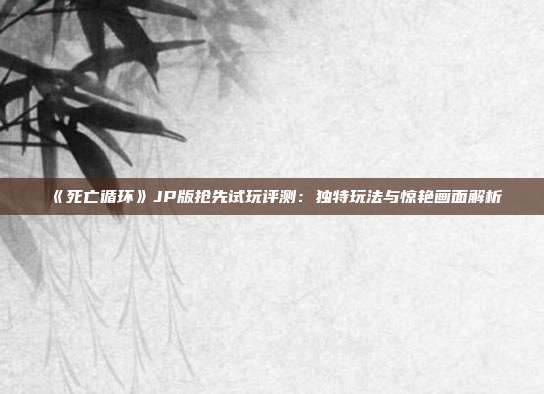 《死亡循環(huán)》JP版搶先試玩評測：獨特玩法與驚艷畫面解析