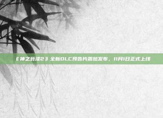 《神之褻瀆2》全新DLC預告片震撼發(fā)布，11月1日正式上線