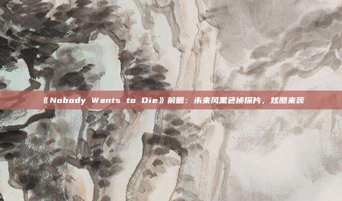 《Nobody Wants to Die》前瞻：未來風(fēng)黑色偵探片，炫酷來襲