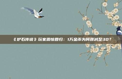 《爐石傳說》玩家震驚回歸：1萬金幣為何驟減至30？