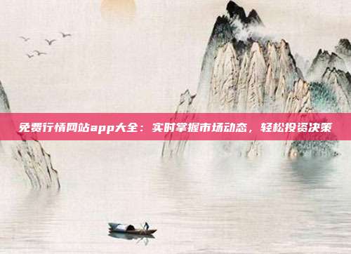 免費(fèi)行情網(wǎng)站app大全：實(shí)時(shí)掌握市場動態(tài)，輕松投資決策