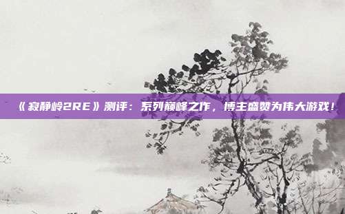 《寂靜嶺2RE》測評：系列巔峰之作，博主盛贊為偉大游戲！