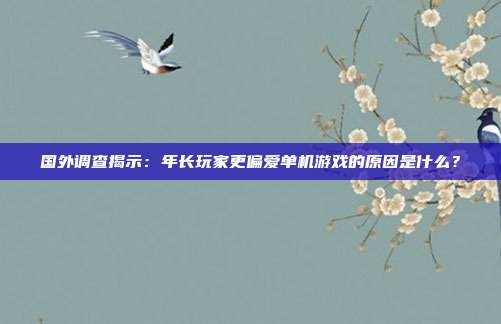 國(guó)外調(diào)查揭示：年長(zhǎng)玩家更偏愛(ài)單機(jī)游戲的原因是什么？