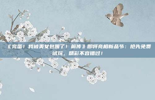 《完蛋！我被美女包圍了！前傳》即將亮相新品節(jié)：搶先免費(fèi)試玩，精彩不容錯過！