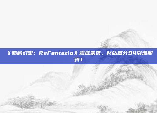 《暗喻幻想：ReFantazio》震撼來襲，M站高分94引爆期待！