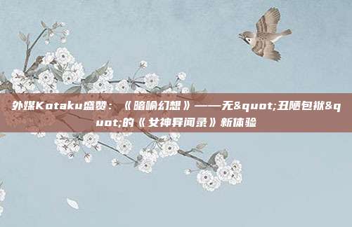 外媒Kotaku盛贊：《暗喻幻想》——無(wú)"丑陋包袱"的《女神異聞錄》新體驗(yàn)