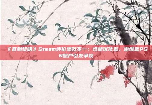 《直到黎明》Steam評價褒貶不一：性能優(yōu)化差、需綁定PSN賬戶引發(fā)爭議