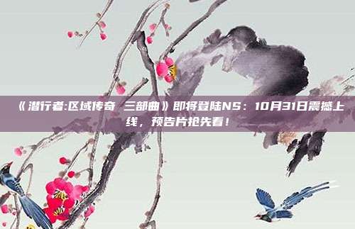 《潛行者:區(qū)域傳奇 三部曲》即將登陸NS：10月31日震撼上線，預(yù)告片搶先看！