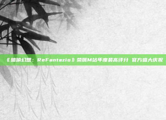 《暗喻幻想：ReFantazio》榮膺M(jìn)站年度最高評(píng)分 官方盛大慶祝