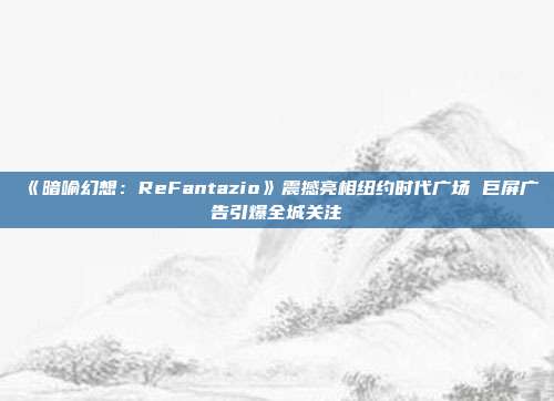 《暗喻幻想：ReFantazio》震撼亮相紐約時(shí)代廣場(chǎng) 巨屏廣告引爆全城關(guān)注