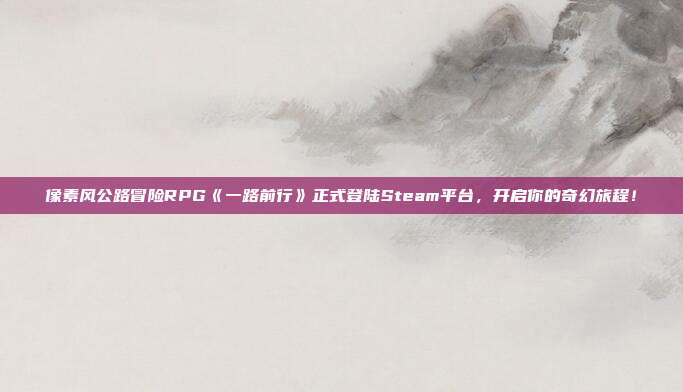 像素風公路冒險RPG《一路前行》正式登陸Steam平臺，開啟你的奇幻旅程！